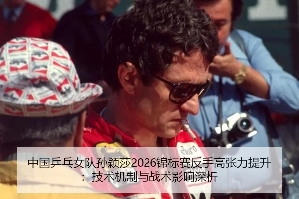 中国乒乓女队孙颖莎2026锦标赛反手高张力提升：技术机制与战术影响深析